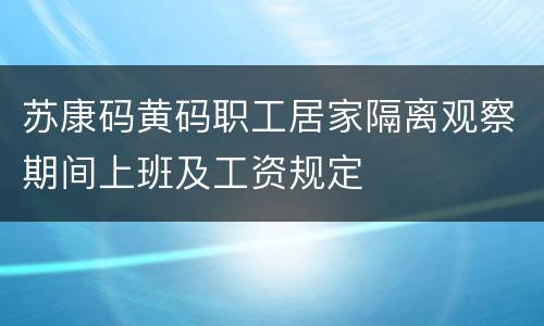苏康码黄码职工居家隔离观察期间上班及工资规定