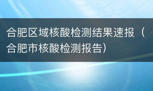 合肥区域核酸检测结果速报（合肥市核酸检测报告）
