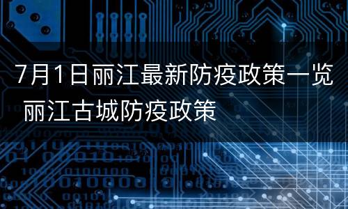 7月1日丽江最新防疫政策一览 丽江古城防疫政策