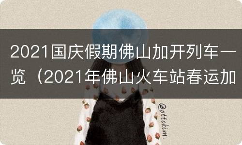 2021国庆假期佛山加开列车一览（2021年佛山火车站春运加班车）