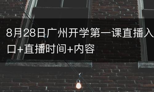 8月28日广州开学第一课直播入口+直播时间+内容
