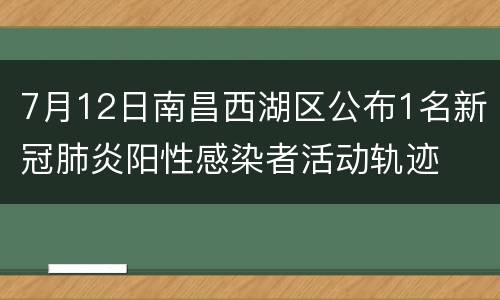 7月12日南昌西湖区公布1名新冠肺炎阳性感染者活动轨迹