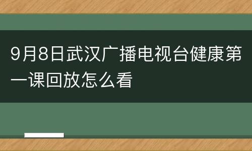 9月8日武汉广播电视台健康第一课回放怎么看