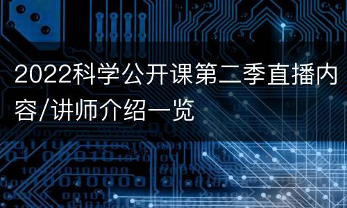 2022科学公开课第二季直播内容/讲师介绍一览