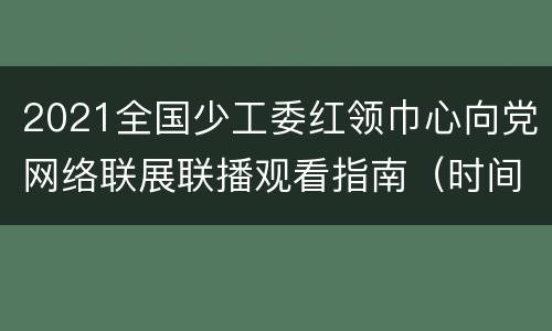 2021全国少工委红领巾心向党网络联展联播观看指南（时间+入口）