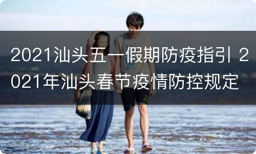 2021汕头五一假期防疫指引 2021年汕头春节疫情防控规定
