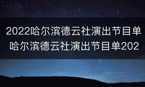 2022哈尔滨德云社演出节目单 哈尔滨德云社演出节目单2021