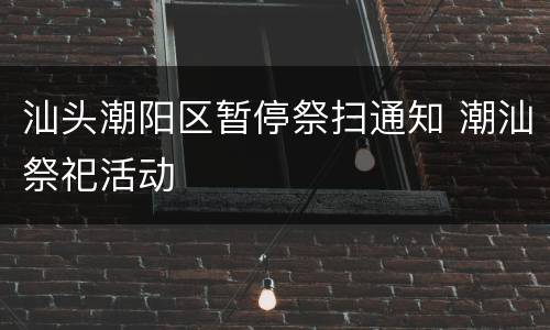 汕头潮阳区暂停祭扫通知 潮汕祭祀活动