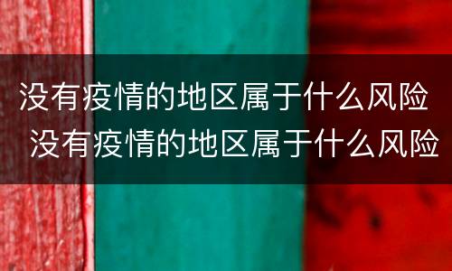 没有疫情的地区属于什么风险 没有疫情的地区属于什么风险级别