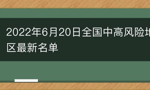 2022年6月20日全国中高风险地区最新名单