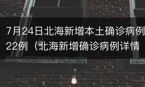 7月24日北海新增本土确诊病例22例（北海新增确诊病例详情）