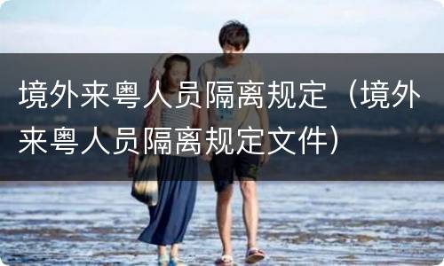 境外来粤人员隔离规定（境外来粤人员隔离规定文件）