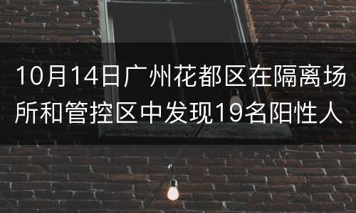 10月14日广州花都区在隔离场所和管控区中发现19名阳性人员