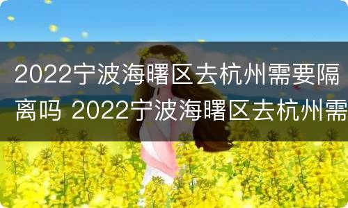 2022宁波海曙区去杭州需要隔离吗 2022宁波海曙区去杭州需要隔离吗今天