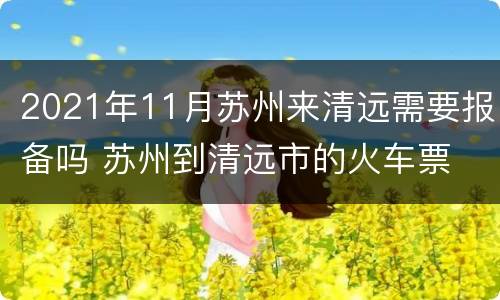 2021年11月苏州来清远需要报备吗 苏州到清远市的火车票