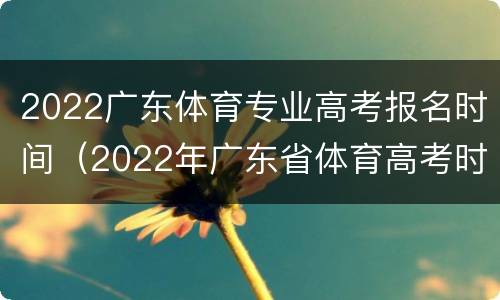 2022广东体育专业高考报名时间（2022年广东省体育高考时间）