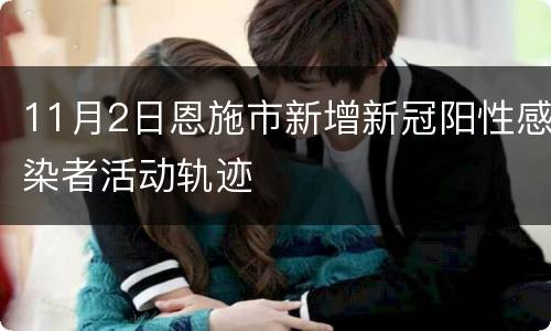 11月2日恩施市新增新冠阳性感染者活动轨迹