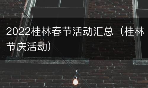 2022桂林春节活动汇总（桂林节庆活动）