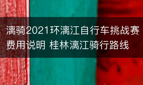 漓骑2021环漓江自行车挑战赛费用说明 桂林漓江骑行路线