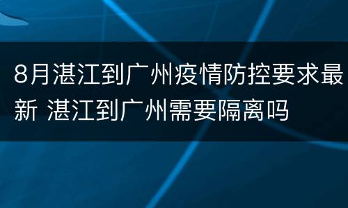 8月湛江到广州疫情防控要求最新 湛江到广州需要隔离吗