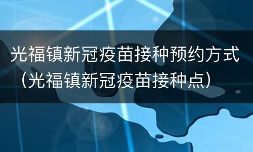 光福镇新冠疫苗接种预约方式（光福镇新冠疫苗接种点）