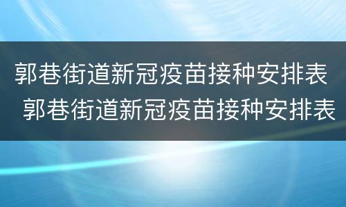 郭巷街道新冠疫苗接种安排表 郭巷街道新冠疫苗接种安排表电话