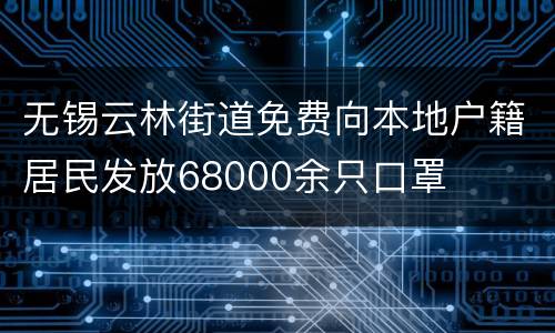 无锡云林街道免费向本地户籍居民发放68000余只口罩