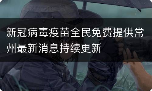新冠病毒疫苗全民免费提供常州最新消息持续更新