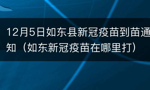 12月5日如东县新冠疫苗到苗通知（如东新冠疫苗在哪里打）
