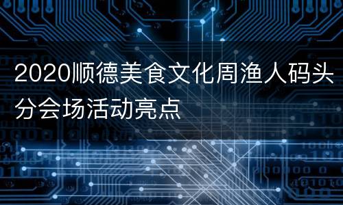 2020顺德美食文化周渔人码头分会场活动亮点