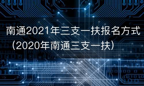 南通2021年三支一扶报名方式（2020年南通三支一扶）