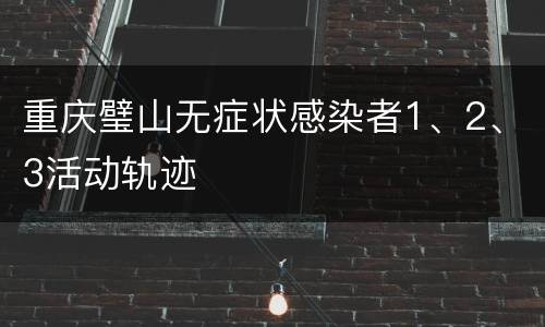重庆璧山无症状感染者1、2、3活动轨迹