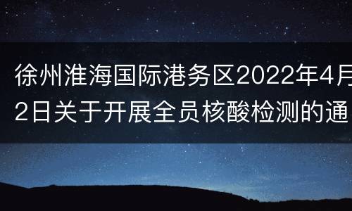 徐州淮海国际港务区2022年4月2日关于开展全员核酸检测的通告