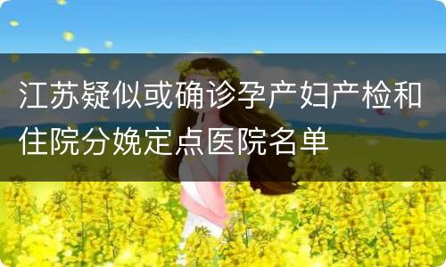 江苏疑似或确诊孕产妇产检和住院分娩定点医院名单