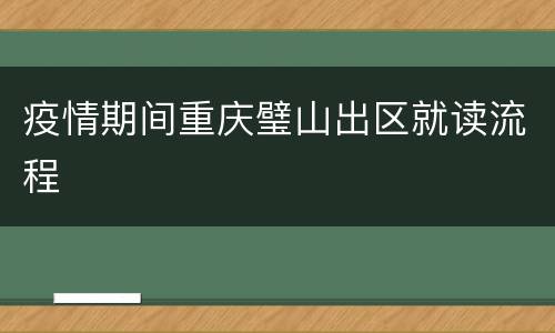 疫情期间重庆璧山出区就读流程