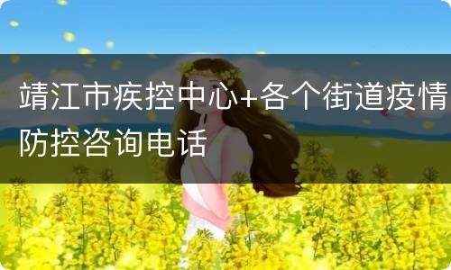 靖江市疾控中心+各个街道疫情防控咨询电话