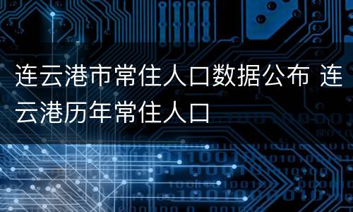 连云港市常住人口数据公布 连云港历年常住人口