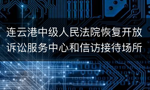 连云港中级人民法院恢复开放诉讼服务中心和信访接待场所的通告