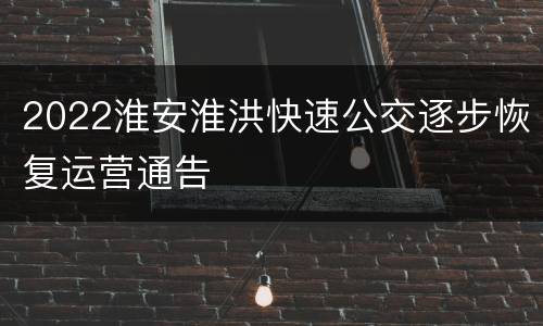 2022淮安淮洪快速公交逐步恢复运营通告