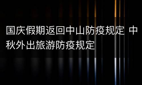 国庆假期返回中山防疫规定 中秋外出旅游防疫规定