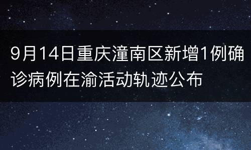 9月14日重庆潼南区新增1例确诊病例在渝活动轨迹公布