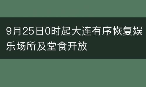 9月25日0时起大连有序恢复娱乐场所及堂食开放