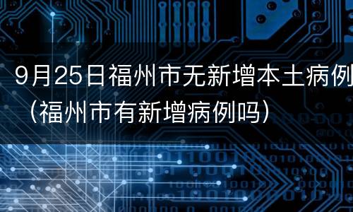 9月25日福州市无新增本土病例（福州市有新增病例吗）
