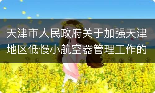 天津市人民政府关于加强天津地区低慢小航空器管理工作的通告