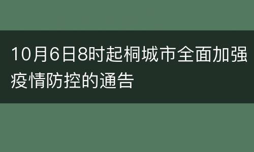 10月6日8时起桐城市全面加强疫情防控的通告