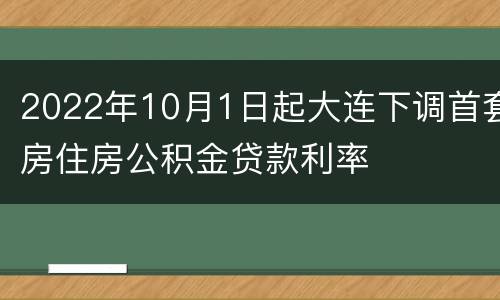 2022年10月1日起大连下调首套房住房公积金贷款利率