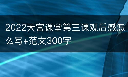 2022天宫课堂第三课观后感怎么写+范文300字