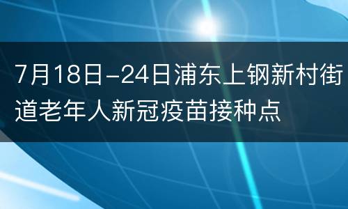 7月18日-24日浦东上钢新村街道老年人新冠疫苗接种点