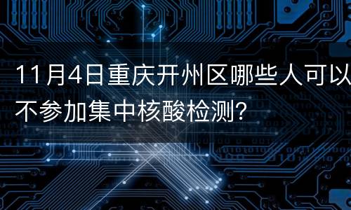 11月4日重庆开州区哪些人可以不参加集中核酸检测？