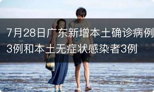 7月28日广东新增本土确诊病例3例和本土无症状感染者3例